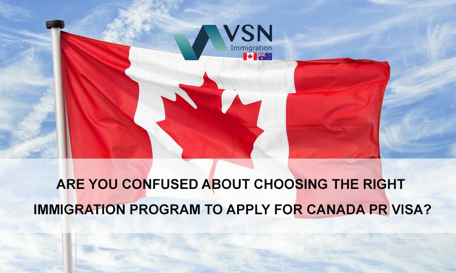 Are You Confused About Choosing The Right Immigration Program To Apply for Canada PR Visa?